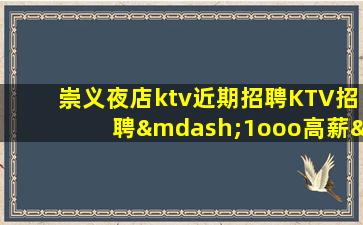崇义夜店ktv近期招聘KTV招聘—1ooo高薪—欢迎你的联系